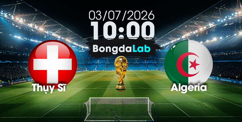 Nhận Định, Soi Kèo Bóng Đá World Cup 2026 | Thụy Sĩ vs Algeria , 10h00 ngày 03/07/2026   